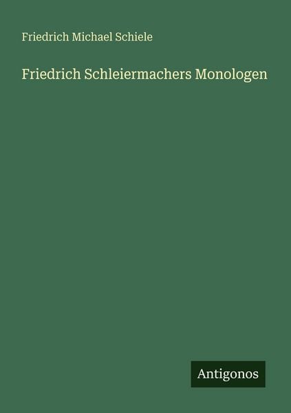 Friedrich Schleiermachers Monologen, Taschenbuch von Friedrich Michael Schiele, Antigonos Verlag, 9783563952566