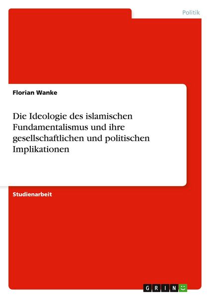 Produktbild: Die Ideologie des islamischen Fundamentalismus und ihre gesellschaftlichen und politischen Implikationen