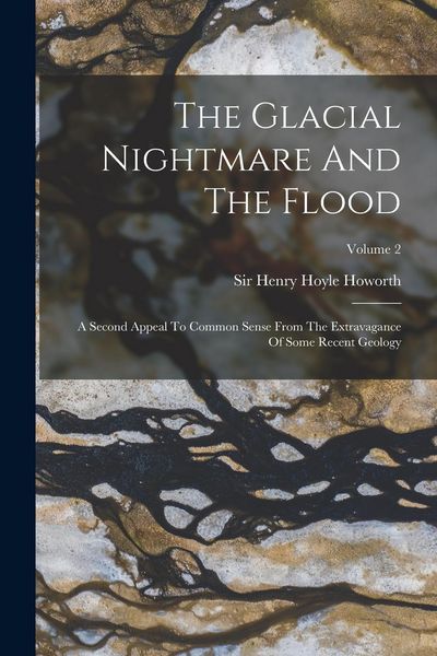 Produktbild: The Glacial Nightmare And The Flood: A Second Appeal To Common Sense From The Extravagance Of Some Recent Geology; Volume 2