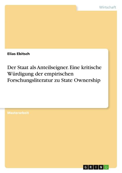 Der Staat als Anteilseigner. Eine kritische Würdigung der empirischen Forschungsliteratur zu State Ownership, Taschenbuch von Elias Ebitsch, GRIN,