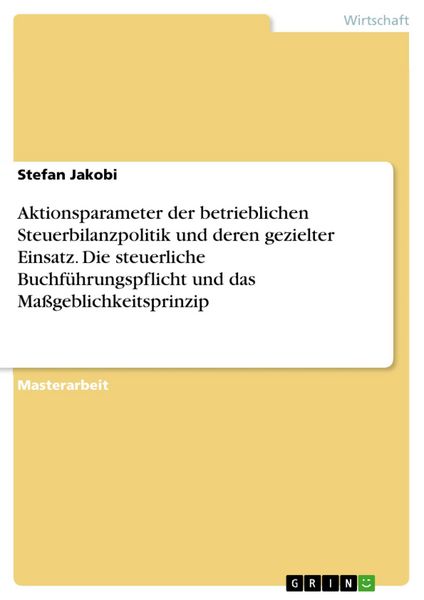 Produktbild: Aktionsparameter der betrieblichen Steuerbilanzpolitik und deren gezielter Einsatz. Die steuerliche Buchf&uuml;hrungspflicht und das Ma&szlig;geblichkeitsprinzip