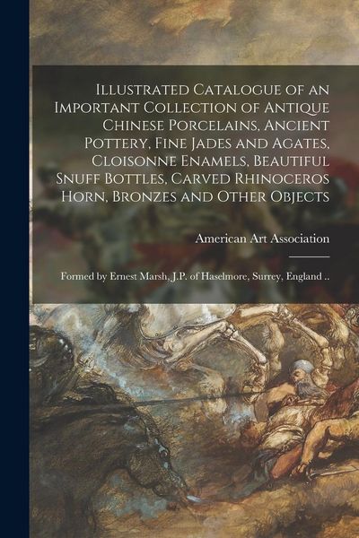 Produktbild: Illustrated Catalogue of an Important Collection of Antique Chinese Porcelains, Ancient Pottery, Fine Jades and Agates, Cloisonne Enamels, Beautiful S