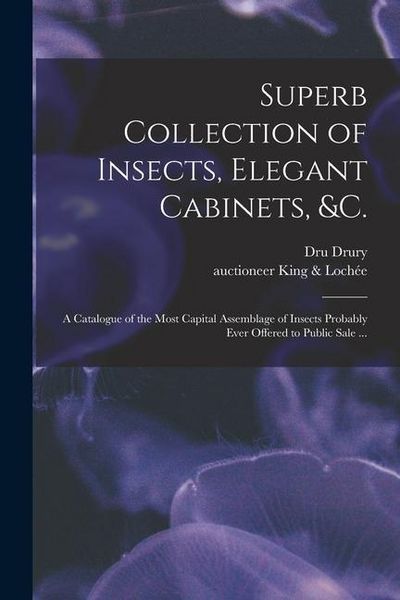Produktbild: Superb Collection of Insects, Elegant Cabinets, &c.: a Catalogue of the Most Capital Assemblage of Insects Probably Ever Offered to Public Sale ...