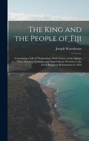 Produktbild: The King and the People of Fiji: Containing a Life of Thakombau; With Notices of the Fijians, Their Manners, Customs, and Superstitions, Previous to t