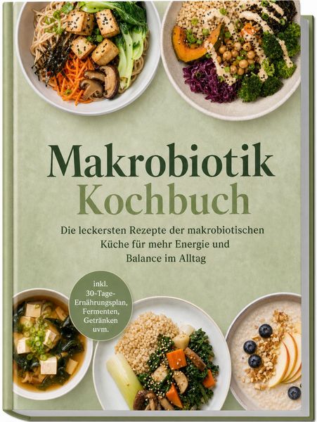 Produktbild: Makrobiotik Kochbuch: Die leckersten Rezepte der makrobiotischen K&uuml;che f&uuml;r mehr Energie und Balance im Alltag &ndash; inkl. 30-Tage-Ern&auml;hrungsplan, Fermenten, Getr&auml;nken uvm.