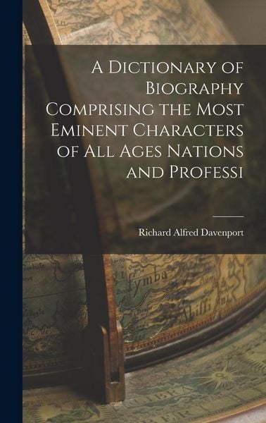 Produktbild: A Dictionary of Biography Comprising the Most Eminent Characters of all Ages Nations and Professi