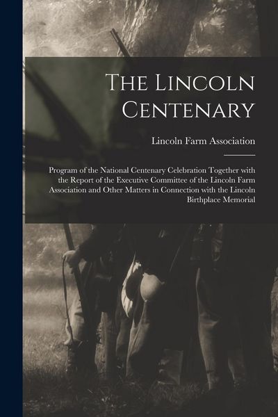 Produktbild: The Lincoln Centenary: Program of the National Centenary Celebration Together With the Report of the Executive Committee of the Lincoln Farm