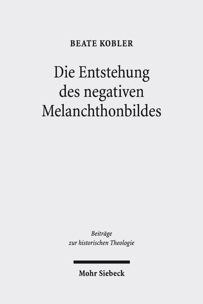 Die Entstehung des negativen Melanchthonbildes, Gebundene Ausgabe von Beate Kobler, Mohr Siebeck, 9783161526961
