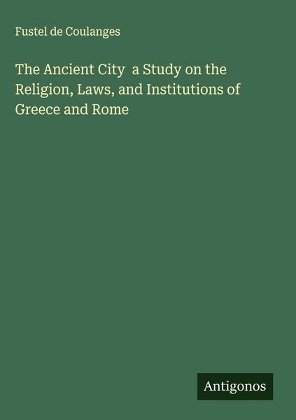 Produktbild: The Ancient City a Study on the Religion, Laws, and Institutions of Greece and Rome