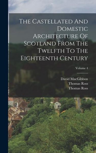 Produktbild: The Castellated And Domestic Architecture Of Scotland From The Twelfth To The Eighteenth Century; Volume 4