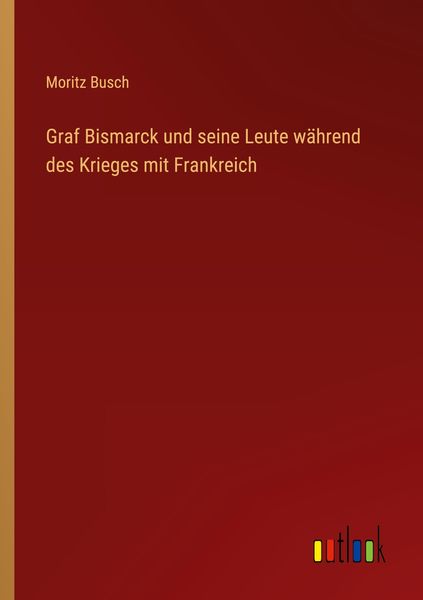 Produktbild: Graf Bismarck und seine Leute w&auml;hrend des Krieges mit Frankreich