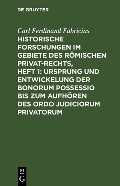 Produktbild: Historische Forschungen im Gebiete des R&ouml;mischen Privat-Rechts, Heft 1: Ursprung und Entwickelung der Bonorum Possessio bis zum Aufh&ouml;ren des ordo judiciorum privatorum