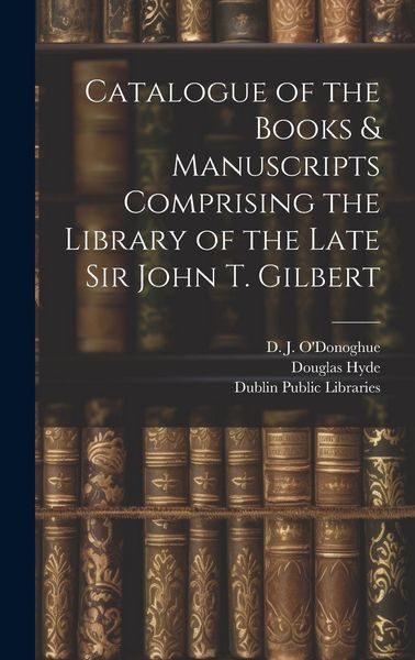 Produktbild: Catalogue of the Books & Manuscripts Comprising the Library of the Late Sir John T. Gilbert