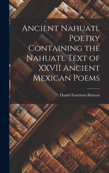 Produktbild: Ancient Nahuatl Poetry Containing the Nahuatl Text of XXVII Ancient Mexican Poems