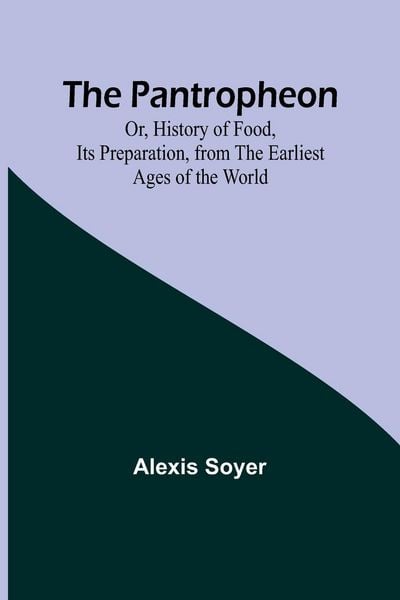 Produktbild: The Pantropheon; Or, History of Food, Its Preparation, from the Earliest Ages of the World