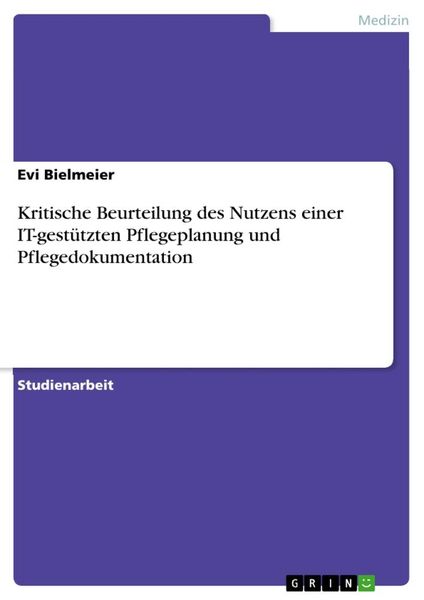 Kritische Beurteilung des Nutzens einer IT-gestützten Pflegeplanung und Pflegedokumentation, Taschenbuch von Evi Bielmeier, GRIN, 9783668462724