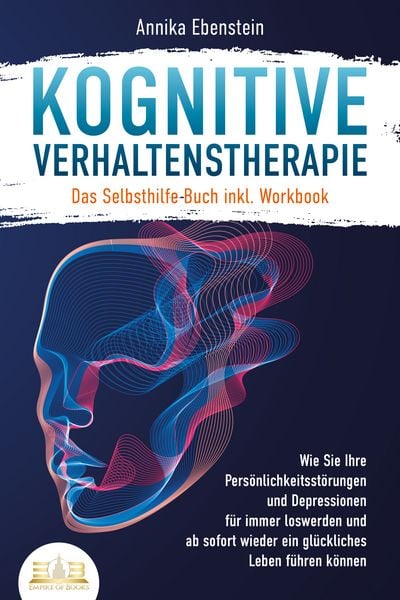 Produktbild: Kognitive Verhaltenstherapie - Das Selbsthilfe Buch inkl. Workbook: Wie Sie Ihre Pers&ouml;nlichkeitsst&ouml;rungen und Depressionen f&uuml;r immer loswerden und ab sofort wieder ein gl&uuml;ckliches Leben f&uuml;hren k&ouml;nnen