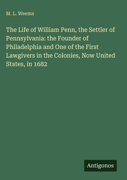 Produktbild: The Life of William Penn, the Settler of Pennsylvania: the Founder of Philadelphia and One of the First Lawgivers in the Colonies, Now United States,