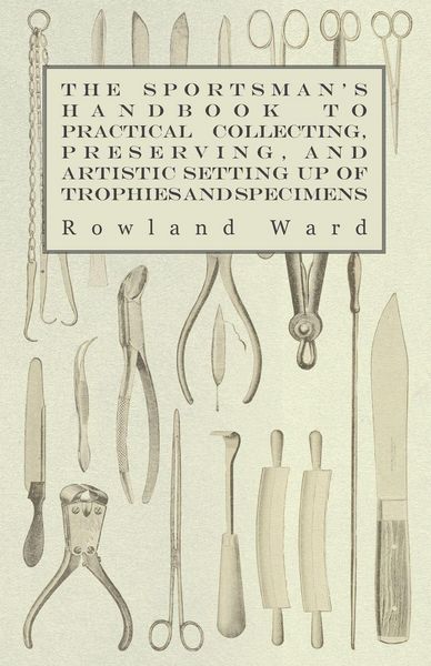 Produktbild: The Sportsman's Handbook to Practical Collecting, Preserving, and Artistic Setting up of Trophies and Specimens to Which is Added a Synoptical Guide to the Hunting Grounds of the World