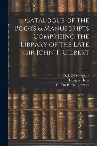 Produktbild: Catalogue of the Books & Manuscripts Comprising the Library of the Late Sir John T. Gilbert