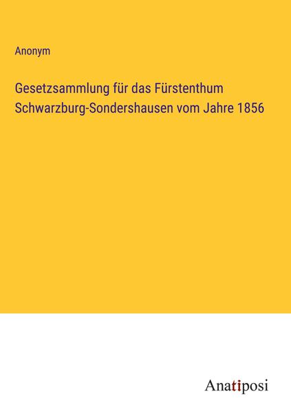 Gesetzsammlung für das Fürstenthum Schwarzburg-Sondershausen vom Jahre 1856, Gebundene Ausgabe von , Anatiposi Verlag, 978-3-382-02249-5