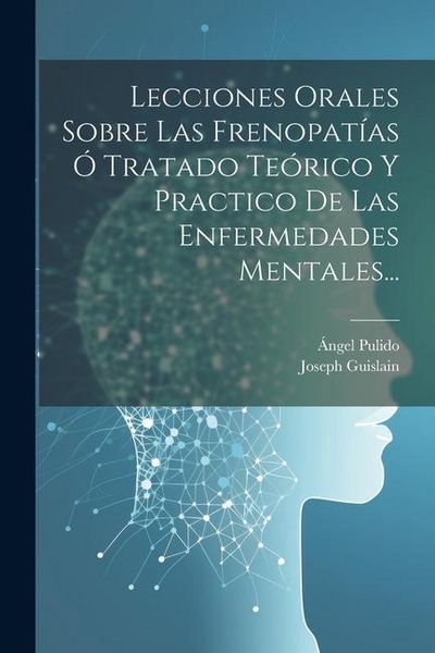 Produktbild: Lecciones Orales Sobre Las Frenopat&iacute;as &Oacute; Tratado Te&oacute;rico Y Practico De Las Enfermedades Mentales...