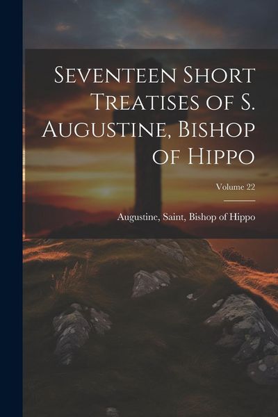 Produktbild: Seventeen Short Treatises of S. Augustine, Bishop of Hippo; Volume 22