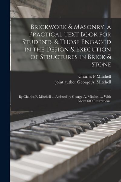 Produktbild: Brickwork & Masonry, a Practical Text Book for Students & Those Engaged in the Design & Execution of Structures in Brick & Stone; by Charles F. Mitche