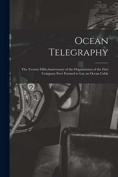Produktbild: Ocean Telegraphy [microform]: the Twenty Fifth-anniversary of the Organization of the First Company Ever Formed to Lay an Ocean Cable