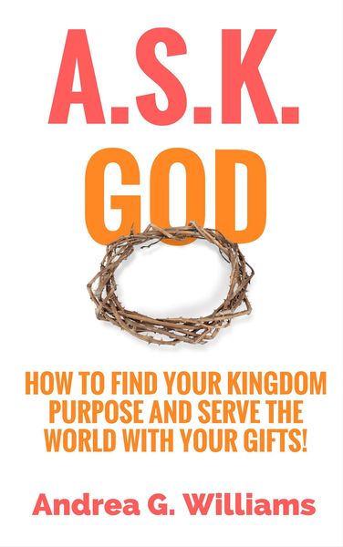 Produktbild: A.S.K. God: How to Find Your Kingdom Purpose and Serve the World with Your Gifts!
