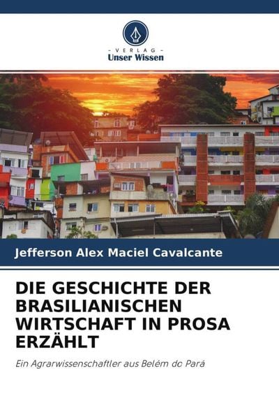 Die Geschichte der Brasilianischen Wirtschaft in Prosa Erzählt, Taschenbuch von Jefferson Alex Maciel Cavalcante, Verlag Unser Wissen, 9786204572970