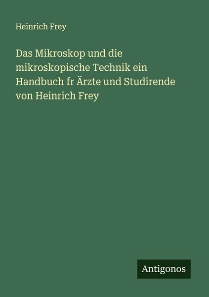 Produktbild: Das Mikroskop und die mikroskopische Technik ein Handbuch fr &Auml;rzte und Studirende von Heinrich Frey