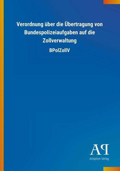 Produktbild: Verordnung &uuml;ber die &Uuml;bertragung von Bundespolizeiaufgaben auf die Zollverwaltung