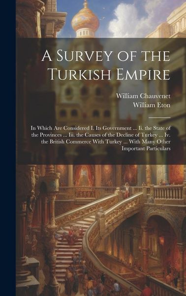 Produktbild: A Survey of the Turkish Empire: In Which Are Considered I. Its Government ... Ii. the State of the Provinces ... Iii. the Causes of the Decline of Tur