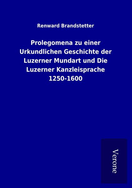 Produktbild: Prolegomena zu einer Urkundlichen Geschichte der Luzerner Mundart und Die Luzerner Kanzleisprache 1250-1600