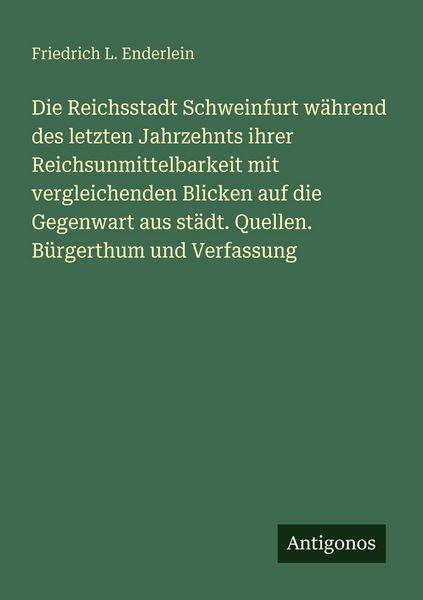 Die Reichsstadt Schweinfurt während des letzten Jahrzehnts ihrer Reichsunmittelbarkeit mit vergleichenden Blicken auf die Gegenwart aus städt.