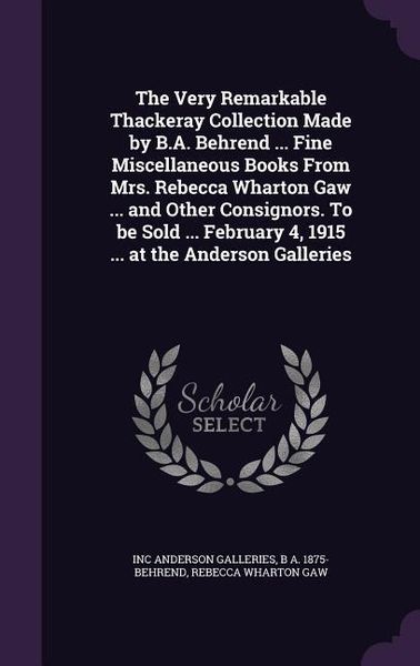 Produktbild: The Very Remarkable Thackeray Collection Made by B.A. Behrend ... Fine Miscellaneous Books From Mrs. Rebecca Wharton Gaw ... and Other Consignors. To