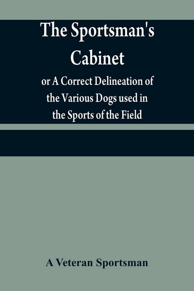 Produktbild: The sportsman's cabinet; or A Correct Delineation of the Various Dogs used in the Sports of the Field; Including the Canine Race in General Consisting