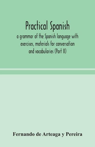 Produktbild: Practical Spanish, A Grammar Of The Spanish Language With Exercises, Materials For Conversation And Vocabularies (Part Ii)