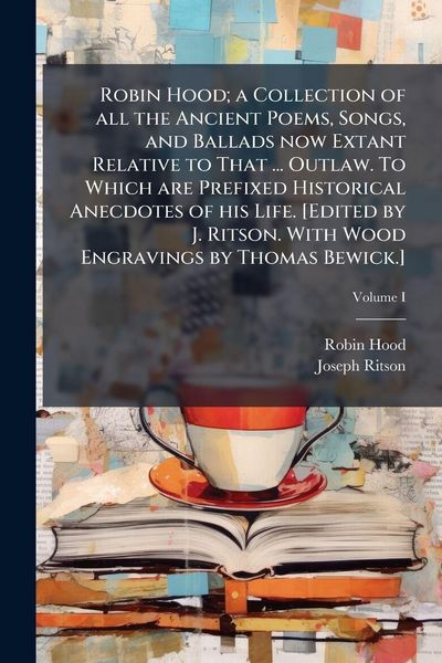 Produktbild: Robin Hood; a Collection of all the Ancient Poems, Songs, and Ballads now Extant Relative to That ... Outlaw. To Which are Prefixed Historical Anecdotes of his Life. [Edited by J. Ritson. With Wood Engravings by Thomas Bewick.]