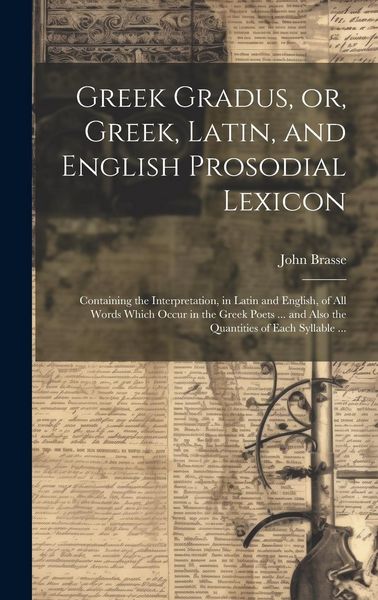 Produktbild: Greek Gradus, or, Greek, Latin, and English Prosodial Lexicon: Containing the Interpretation, in Latin and English, of All Words Which Occur in the Gr
