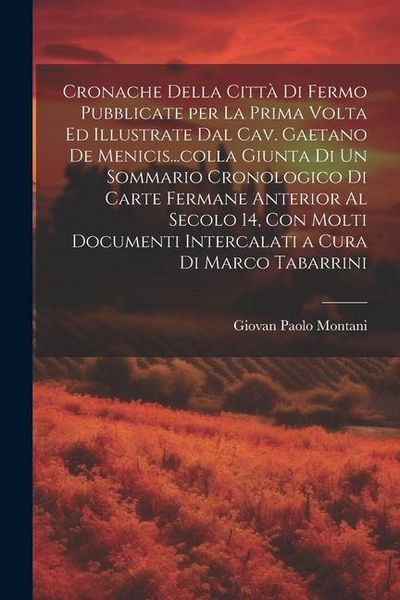 Produktbild: Cronache della citt&agrave; di Fermo pubblicate per la prima volta ed illustrate dal cav. Gaetano de Menicis...colla giunta di un sommario cronologico di car