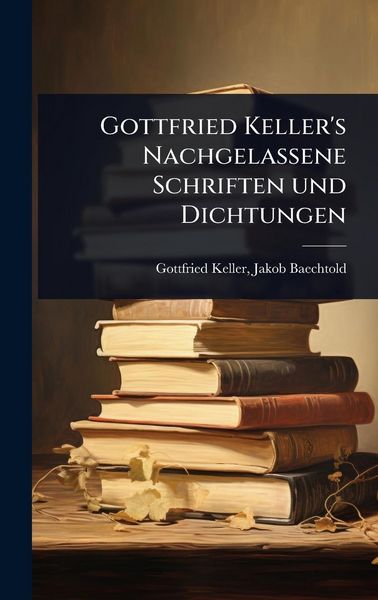 Produktbild: Gottfried Keller's Nachgelassene Schriften und Dichtungen