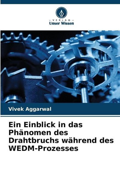 Ein Einblick in das Phänomen des Drahtbruchs während des WEDM-Prozesses, Taschenbuch von Vivek Aggarwal, Verlag Unser Wissen, 9786202422321