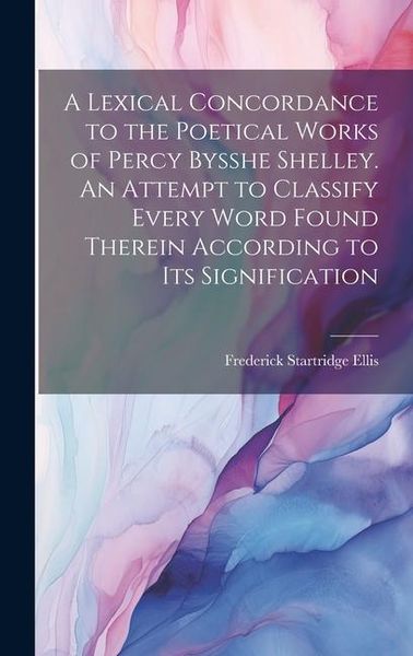 Produktbild: A Lexical Concordance to the Poetical Works of Percy Bysshe Shelley. An Attempt to Classify Every Word Found Therein According to its Signification