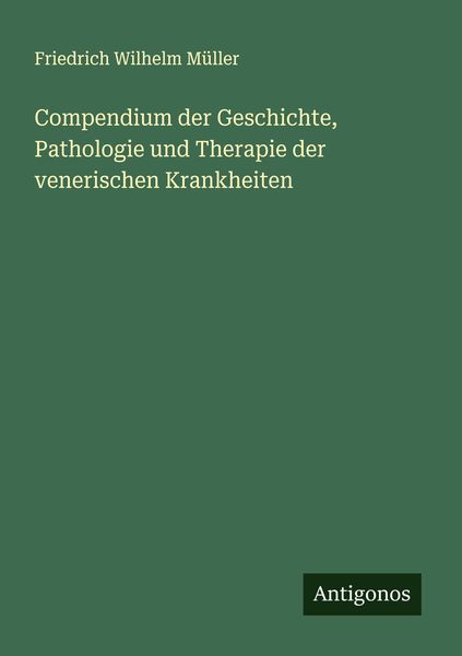 Compendium der Geschichte, Pathologie und Therapie der venerischen Krankheiten, Taschenbuch von Friedrich Wilhelm Müller, Antigonos Verlag,