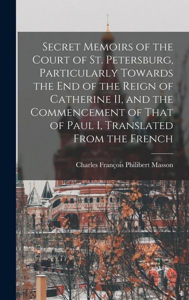 Produktbild: Secret Memoirs of the Court of St. Petersburg, Particularly Towards the end of the Reign of Catherine II, and the Commencement of That of Paul I, Tran
