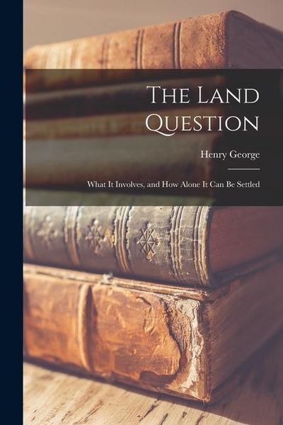 Produktbild: The Land Question: What It Involves, and How Alone It Can Be Settled