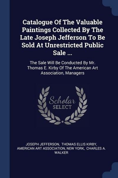 Produktbild: Catalogue Of The Valuable Paintings Collected By The Late Joseph Jefferson To Be Sold At Unrestricted Public Sale ...