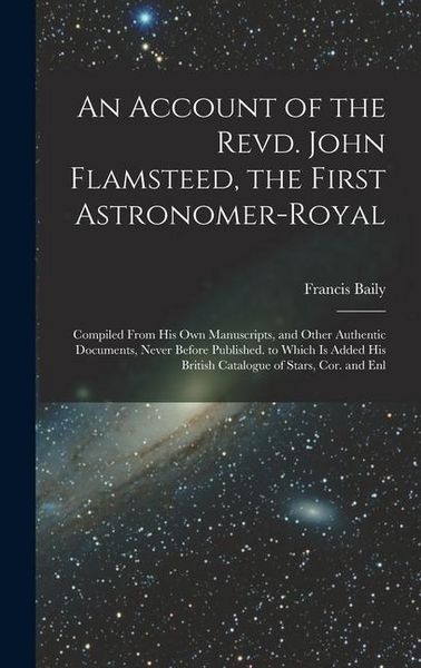Produktbild: An Account of the Revd. John Flamsteed, the First Astronomer-Royal: Compiled From His Own Manuscripts, and Other Authentic Documents, Never Before Pub